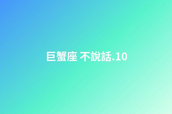 巨蟹座 不說話.10-第1張-星座運勢-玄機派